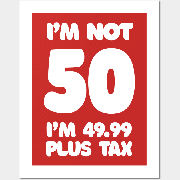 I'm Not 50 - I'm 49.99 Plus Tax Wall Art by DankFutura